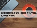 永新清远网站制作奶茶视频（做奶茶视频,学做奶茶,做奶茶的视频）
