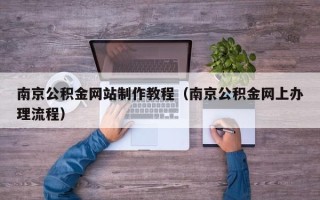 永新南京公积金网站制作教程（南京公积金网上办理流程）