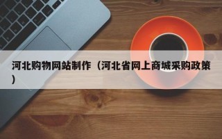 永新河北购物网站制作（河北省网上商城采购政策）