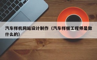 永新汽车样机网站设计制作（汽车样板工程师是做什么的）