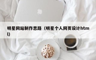 永新明星网站制作思路（明星个人网页设计html）