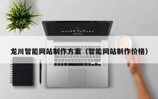 永新龙川智能网站制作方案（智能网站制作价格）