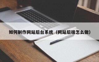 永新如何制作网站后台系统（网站后端怎么做）