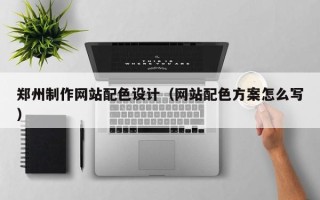 永新郑州制作网站配色设计（网站配色方案怎么写）